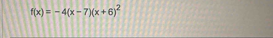 f(x)=-4(x-7)(x+6)^2