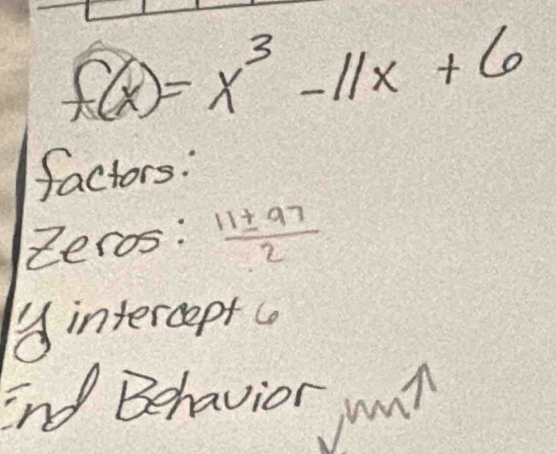 f(x)=x^3-11x+6
factors: 
Zeros:  11± 97/2 
g intercept co 
End Behavior unt