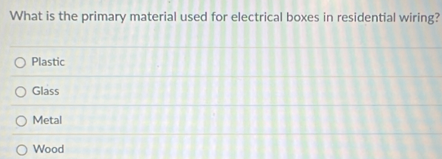 What is the primary material used for electrical boxes in residential wiring?
Plastic
Glass
Metal
Wood