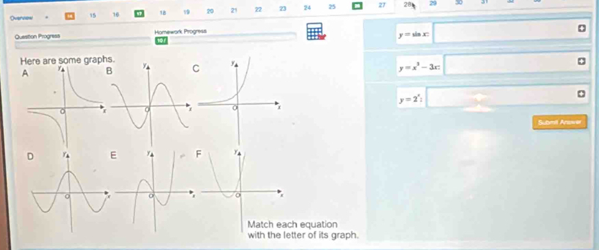 Overview 15 16 18 19 20 21 72 23 24 25 20 27 281 29 
3 
Question Progress Homework Progress 
10
y=sin x □ 
Here are some graphs.
y=x^3-3x□
y=2^x:□
Submil Answer
x
Match each equation 
with the letter of its graph.