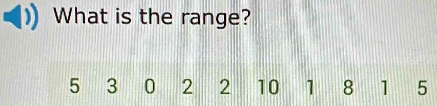 What is the range?
5 3 0 2 2 10 1 8 1 5