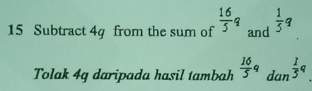  16/5 q
15 Subtract 4g from the sum of and
 1/5 q
Tolak 4g daripada hasil tambah  16/5 9 dan  1/5 q