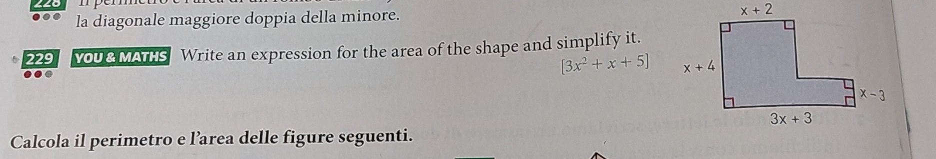 la diagonale maggiore doppia della minore. 
229 YOU & MATHS Write an expression for the area of the shape and simplify it.
[3x^2+x+5]
Calcola il perimetro e l’area delle figure seguenti.