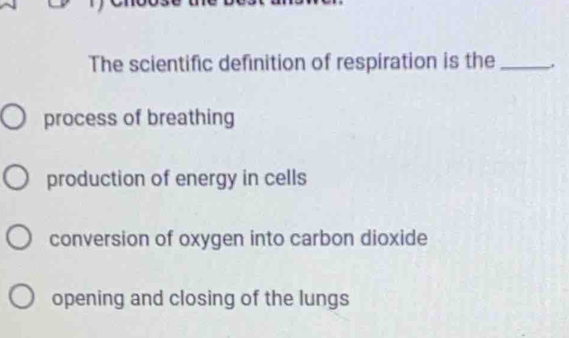 The scientific definition of respiration is the _.
process of breathing
production of energy in cells
conversion of oxygen into carbon dioxide
opening and closing of the lungs