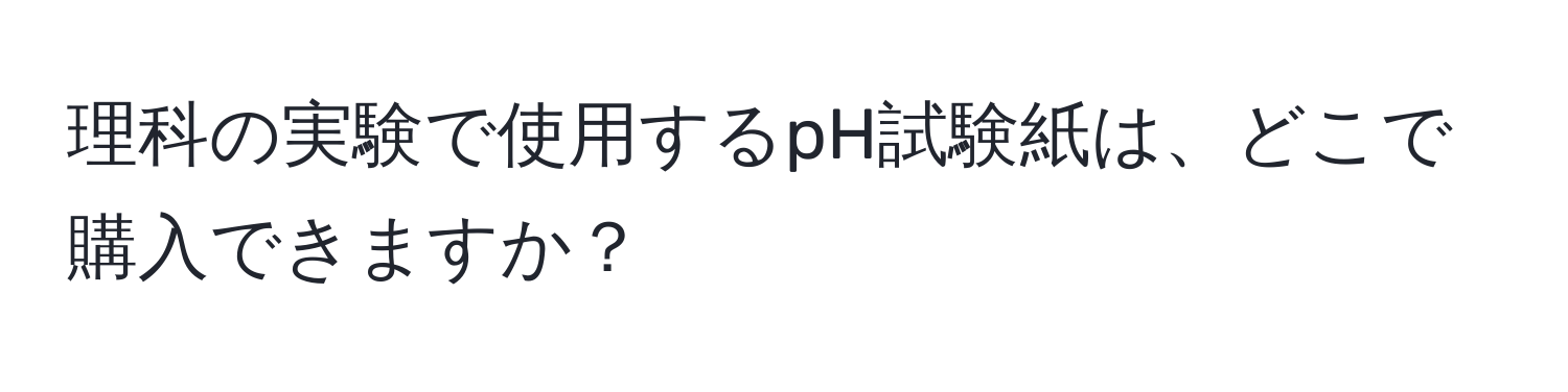 理科の実験で使用するpH試験紙は、どこで購入できますか？