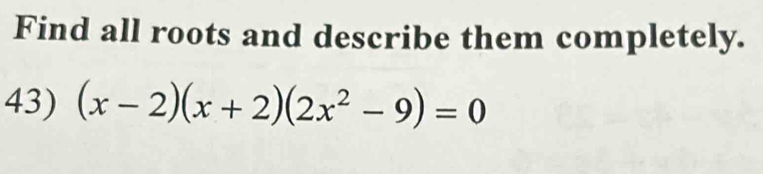 Find all roots and describe them completely. 
43) (x-2)(x+2)(2x^2-9)=0