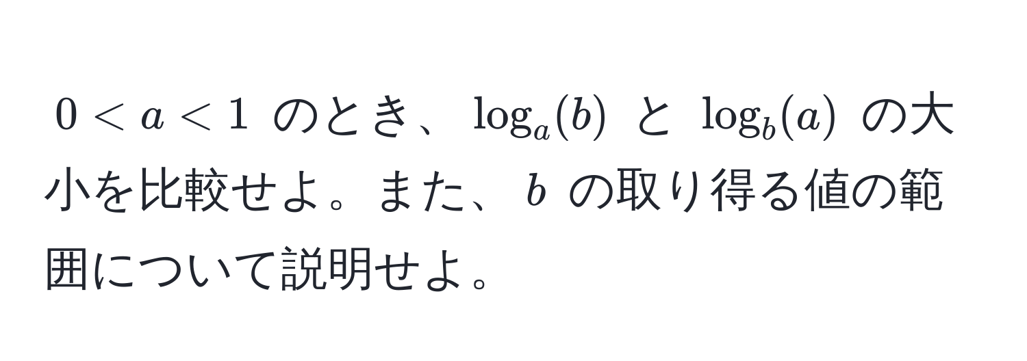 $0 < a < 1$ のとき、$log_a(b)$ と $log_b(a)$ の大小を比較せよ。また、$b$ の取り得る値の範囲について説明せよ。