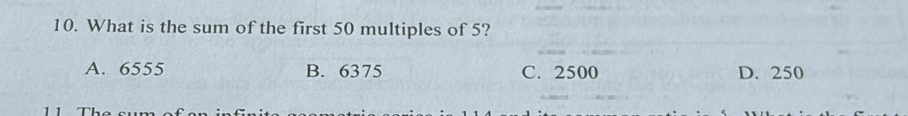 What is the sum of the first 50 multiples of 5?
A. 6555 B. 6375 C. 2500 D. 250
1 1