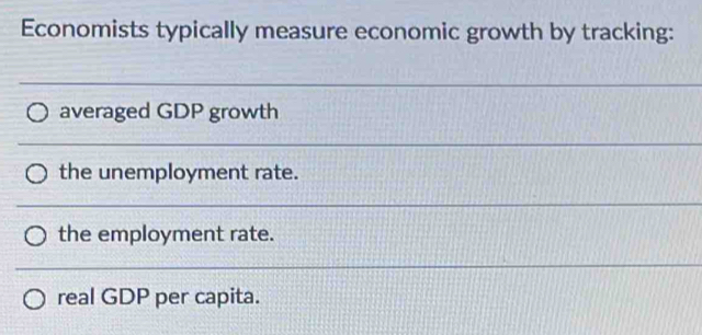 Economists typically measure economic growth by tracking:
averaged GDP growth
the unemployment rate.
the employment rate.
real GDP per capita.