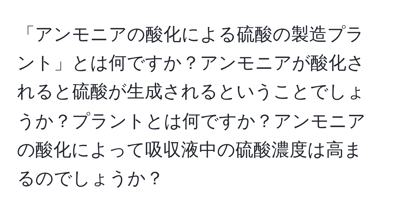 「アンモニアの酸化による硫酸の製造プラント」とは何ですか？アンモニアが酸化されると硫酸が生成されるということでしょうか？プラントとは何ですか？アンモニアの酸化によって吸収液中の硫酸濃度は高まるのでしょうか？