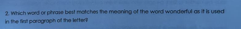 Which word or phrase best matches the meaning of the word wonderful as it is used 
in the first paragraph of the letter?