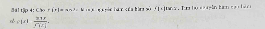 Bài tập 4: Cho F(x)=cos 2x1 là một nguyên hàm của hàm số f(x)tan x. Tìm họ nguyên hàm của hàm
số g(x)= tan x/f'(x) .