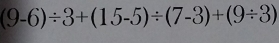 (9-6)/ 3+(15-5)/ (7-3)+(9/ 3)