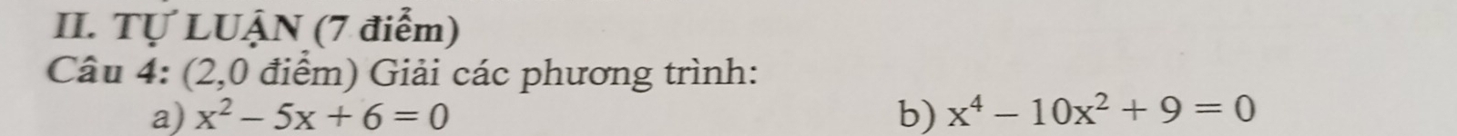 Tự LUẠN (7 điểm) 
Câu 4: (2,0 điểm) Giải các phương trình: 
a) x^2-5x+6=0 b) x^4-10x^2+9=0