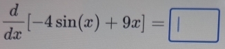  d/dx [-4sin (x)+9x]=□