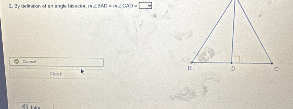 By definition of an angle bisector, m∠ BAD=m∠ CAD=□
Correct! 
Check 
Intro