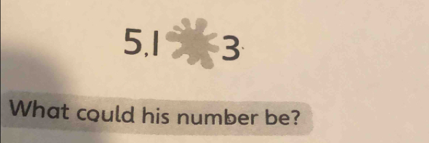 5, 1 3
What could his number be?