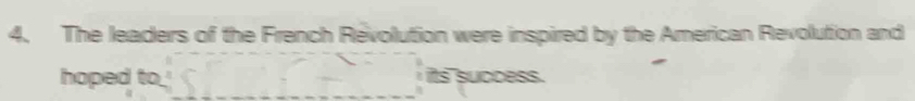 The leaders of the French Révolution were inspired by the American Revolution and 
hoped to _its success.