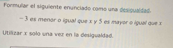 Formular el siguiente enunciado como una desigualdad.
- 3 es menor o igual que x y 5 es mayor o igual que x
Utilizar x solo una vez en la desigualdad.