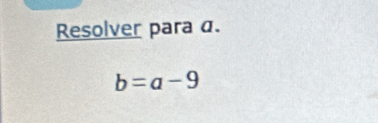 Resolver para α.
b=a-9