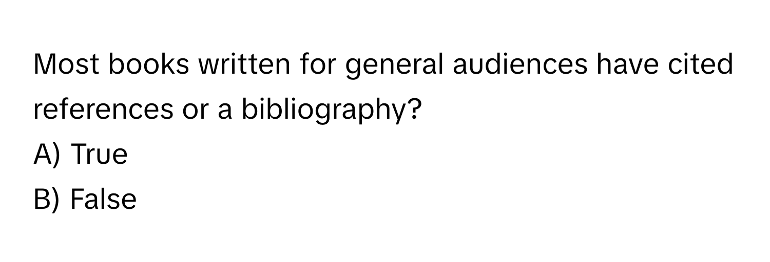 Most books written for general audiences have cited references or a bibliography? 
A) True 
B) False