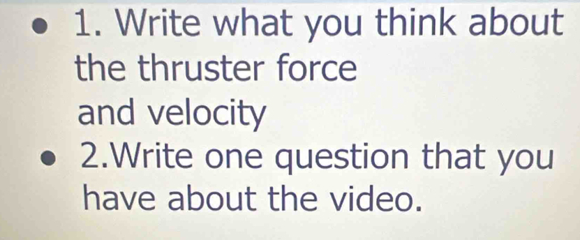 Write what you think about 
the thruster force 
and velocity 
2.Write one question that you 
have about the video.