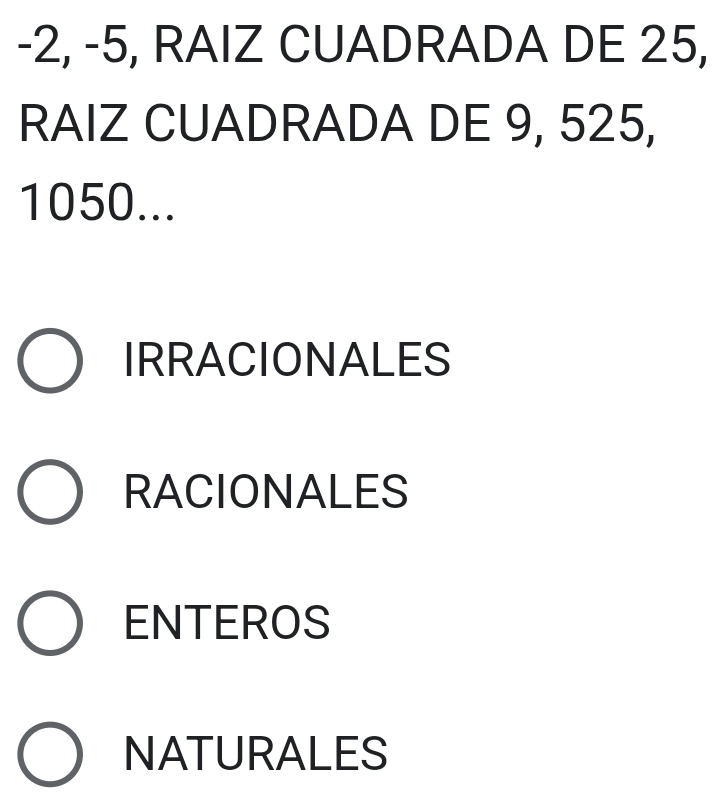 -2, -5, RAIZ CUADRADA DE 25,
RAIZ CUADRADA DE 9, 525,
1050...
IRRACIONALES
RACIONALES
ENTEROS
NATURALES