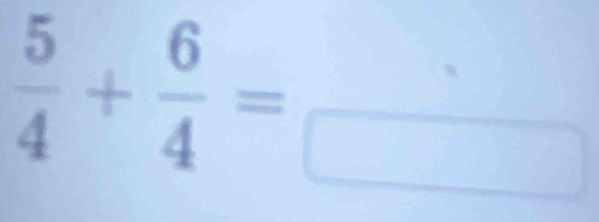  5/4 + 6/4 =frac □ 