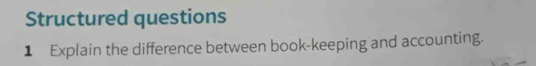 Structured questions 
1 Explain the difference between book-keeping and accounting.