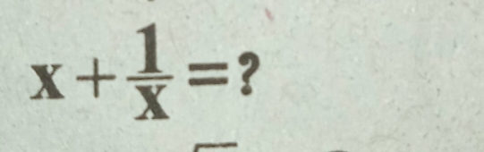 x+ 1/x = ?