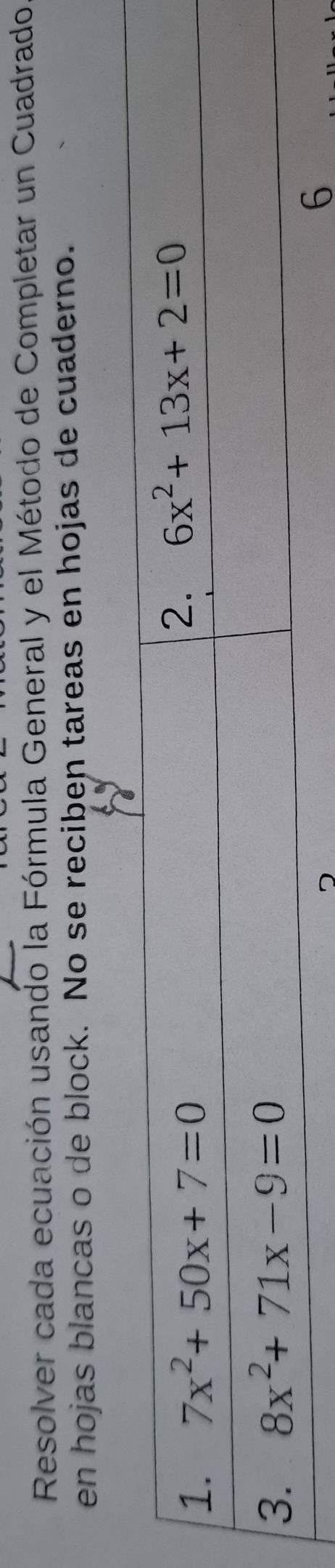 Resolver cada ecuación usando la Fórmula General y el Método de Completar un Cuadrado
en hojas blancas o de block. No se reciben tareas en hojas de cuaderno.