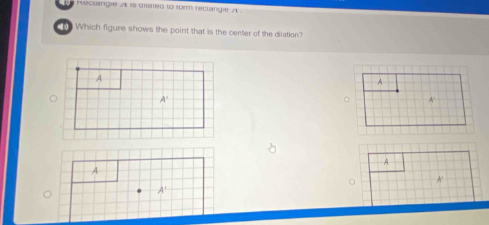 Rectangie A is diiated to form reclangie A.
h Which figure shows the point that is the center of the dilation?