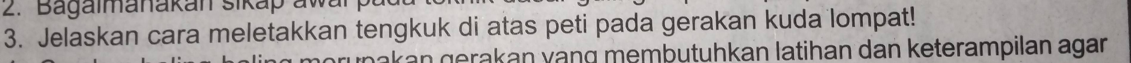 agaimanakan sikap aw 
3. Jelaskan cara meletakkan tengkuk di atas peti pada gerakan kuda lompat! 
kan gerakan vạng membutuhkan latihan dan keterampilan agar