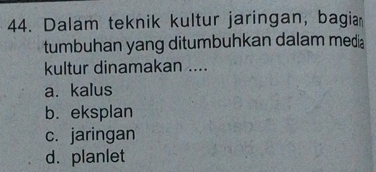 Dalam teknik kultur jaringan, bagia
tumbuhan yang ditumbuhkan dalam media
kultur dinamakan ....
a. kalus
b.eksplan
c. jaringan
d. planlet