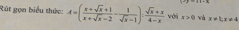 (3y=11-x
Rút gọn biểu thức: A=( (x+sqrt(x)+1)/x+sqrt(x)-2 - 1/sqrt(x)-1 ): (sqrt(x)+x)/4-x  với x>0 và x!= 1; x!= 4