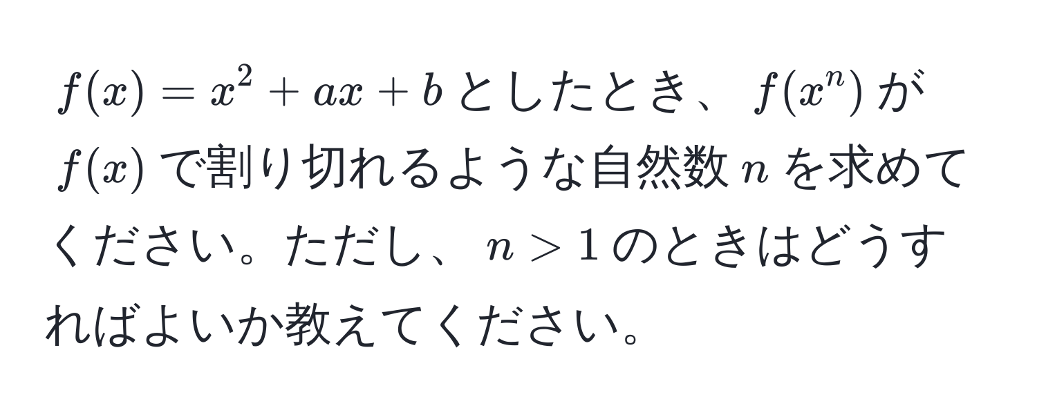 $f(x) = x^2 + ax + b$としたとき、$f(x^n)$が$f(x)$で割り切れるような自然数$n$を求めてください。ただし、$n > 1$のときはどうすればよいか教えてください。