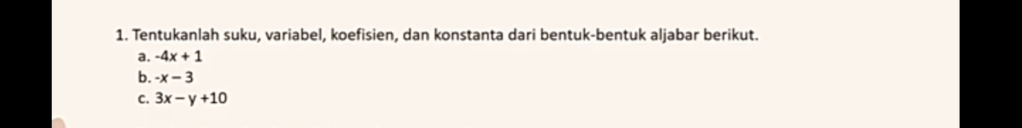 Tentukanlah suku, variabel, koefisien, dan konstanta dari bentuk-bentuk aljabar berikut. 
a. -4x+1
b. -x-3
C. 3x-y+10