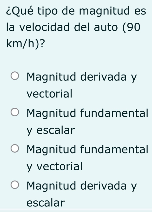 ¿Qué tipo de magnitud es
la velocidad del auto (90
km/h)?
Magnitud derivada y
vectorial
Magnitud fundamental
y escalar
Magnitud fundamental
y vectorial
Magnitud derivada y
escalar