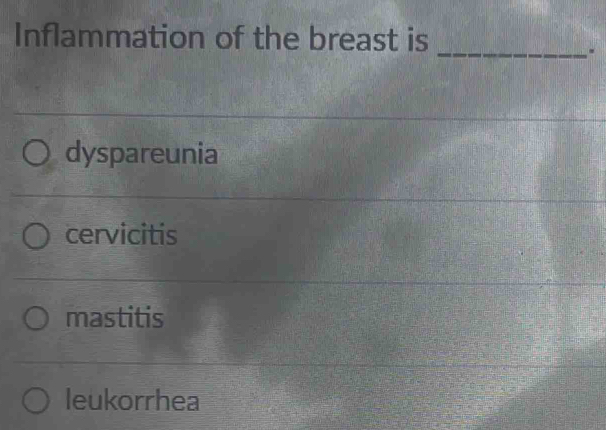 Inflammation of the breast is
_.
dyspareunia
cervicitis
mastitis
leukorrhea