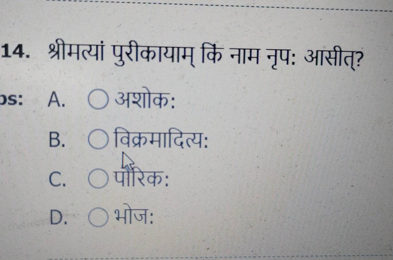 श्रीमत्यां पुरीकायाम् कि नाम नृप: आसीत्?
bs: A. अशोक:
B. विक्रमादित्य:
C. पौरिक:
D. भोज: