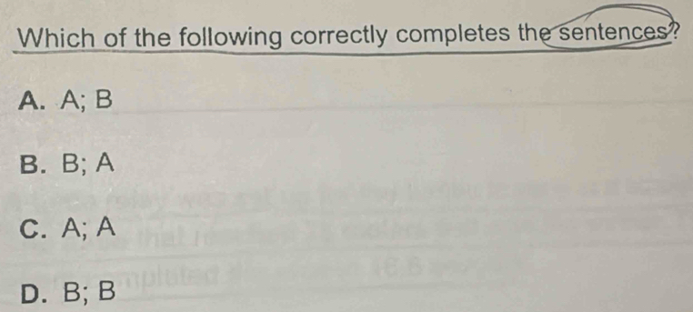 Which of the following correctly completes the sentences?
A. A; B
B. B; A
C. A; A
D. B; B