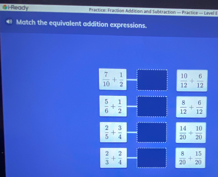 i-Ready Practice: Fraction Addition and Subtraction — Practice — Level E
Match the equivalent addition expressions.
 7/10 + 1/2 
 10/12 + 6/12 
 5/6 + 1/2 
 8/12 + 6/12 
 2/5 + 3/4 
 14/20 + 10/20 
 2/3 + 2/4 
 8/20 + 15/20 