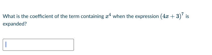 What is the coefficient of the term containing x^4 when the expression (4x+3)^7 is 
expanded? 
|