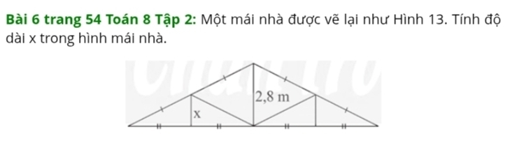 trang 54 Toán 8 Tập 2: Một mái nhà được vẽ lại như Hình 13. Tính độ 
dài x trong hình mái nhà.