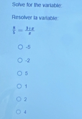 Solve for the variable:
Resolver la variable:
 8/5 = (3+x)/x 
-5
-2
5
1
2
4