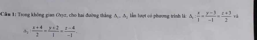 Trong không gian Oxyz, cho hai đường thắng △ _1, △ _2 ần lượt có phương trình là: △ _1: x/1 = (y-3)/-1 = (z+3)/2  và
△ _2: (x+4)/2 = (y+2)/1 = (z-4)/-1 .