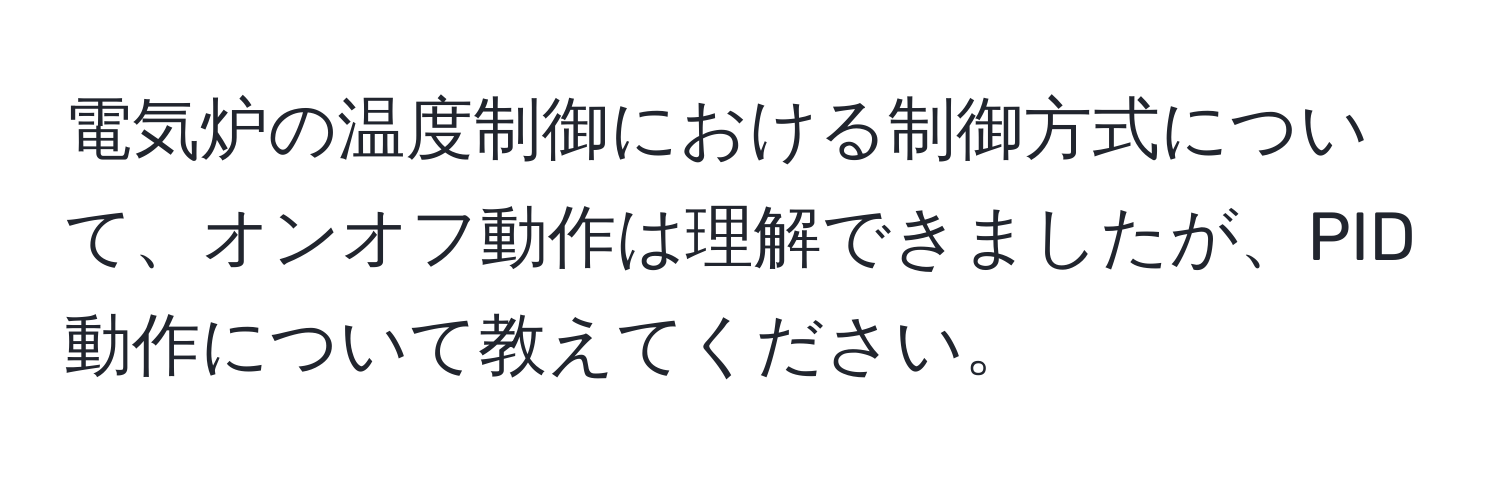 電気炉の温度制御における制御方式について、オンオフ動作は理解できましたが、PID動作について教えてください。