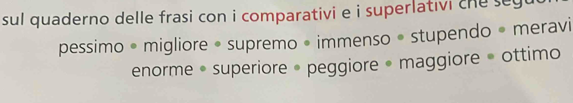 sul quaderno delle frasi con i comparativi e i superlativi che s eg 
pessimo • migliore • supremo • immenso • stupendo • meravi 
enorme • superiore • peggiore • maggiore • ottimo