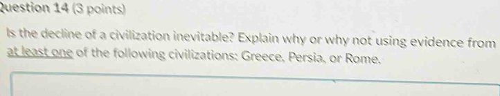 ls the decline of a civilization inevitable? Explain why or why not using evidence from 
at least one of the following civilizations: Greece, Persia, or Rome.