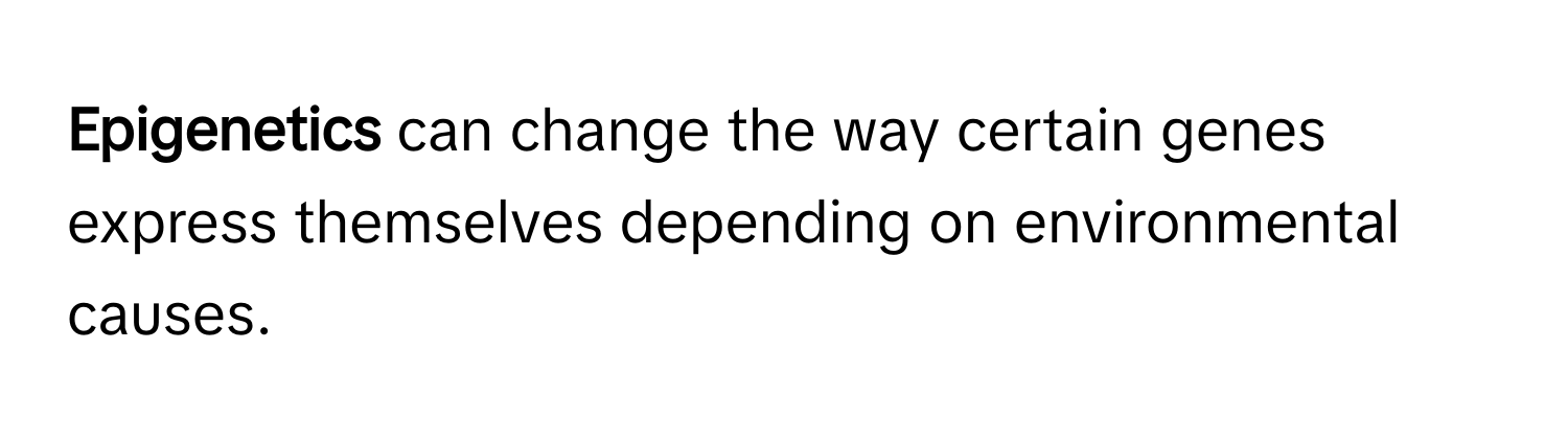 Epigenetics** can change the way certain genes express themselves depending on environmental causes.